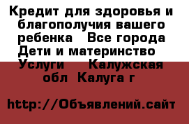 Кредит для здоровья и благополучия вашего ребенка - Все города Дети и материнство » Услуги   . Калужская обл.,Калуга г.